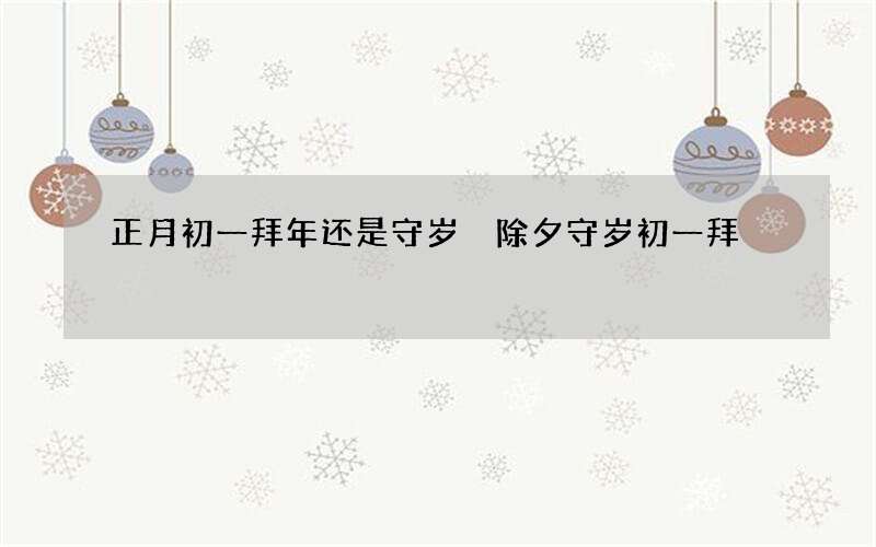 正月初一拜年还是守岁 除夕守岁初一拜